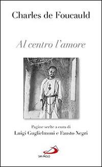 Al centro l'amore. Pagine scelte - Charles de Foucauld - copertina