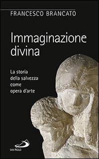Immaginazione divina. La storia della salvezza come opera d'arte - Francesco Brancato - copertina
