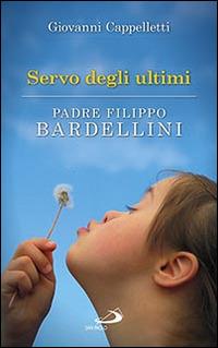 Servo degli ultimi. Padre Filippo Bardellini - Giovanni Cappelletti - copertina