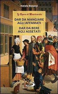 Dar da mangiare agli affamati. Dar da bere agli assetati - Natale Benazzi - copertina