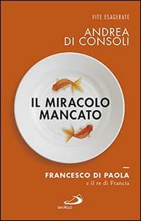 Il miracolo mancato. Francesco di Paola e il Re di Francia - Andrea Di Consoli - copertina