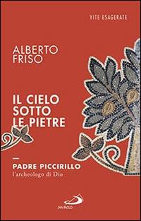 Il cielo sotto le pietre. Padre Piccirillo, l'archeologo di Dio - Alberto Friso - copertina