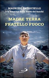 Madre terra, fratello fuoco. Le mamme della Terra dei fuochi - Maurizio Patriciello - copertina