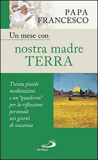 Un mese con nostra madre terra. Trenta piccole meditazioni e un «quaderno» per la meditazione personale nei giorni di vacanza - Francesco (Jorge Mario Bergoglio) - copertina