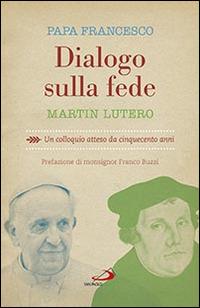 Dialogo sulla fede. Un colloquio atteso da cinquecento anni - Martin Lutero,Francesco (Jorge Mario Bergoglio) - copertina