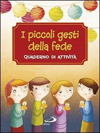 I piccoli gesti della fede. Quaderno di attività. Ediz. a colori - Antonella Corazzi,Silvia Gorla,Giusy Capizzi - copertina