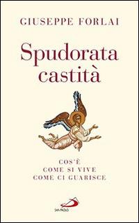Spudorata castità. Cos'è, come si vive, come ci guarisce - Giuseppe Forlai - copertina