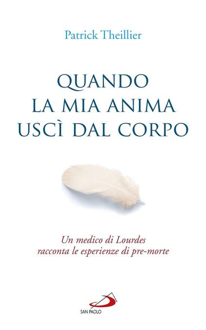 Quando la mia anima uscì dal corpo. Un medico di Lourdes racconta le esperienze di pre-morte - Patrick Theillier - copertina