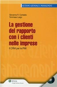 Gestione del rapporto con i clienti nelle imprese. Il CRM Per le PMI. Con CD-ROM - Giovanna R. Contaldo,Tommaso Largo - copertina