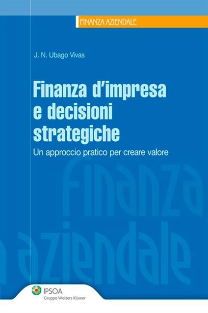 Finanza d'impresa e decisioni strategiche. Un approccio pratico per creare valore - Nicolas Ubago-Vivas - ebook