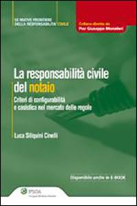 La responsabilità civile del notaio. Criteri di configurabilità e casistica nel mercato delle regole - Luca Siliquini Cinelli - copertina