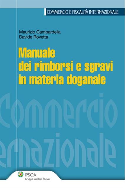 Manuale dei rimborsi e sgravi in materia doganale - Maurizio Gambardella,Davide Rovetta - ebook