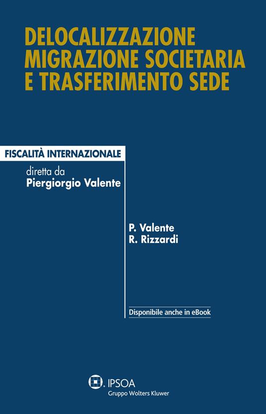 Delocalizzazione migrazione societaria e trasferimento sede - Piergiorgio Valente,Raffaele Rizzardi - copertina