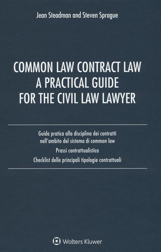 Common law contract law. A practical guide for the civil law lawyer. Guida pratica alla disciplina dei contratti nell'ambito del sistema di Common Law... - Jean Steadman,Steven Sprague - copertina