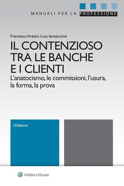 Il contenzioso tra le banche e i clienti. L'anatocismo, le commissioni, l'usura, la forma, la prova - Francesco Aratari,Luca Iannaccone - ebook