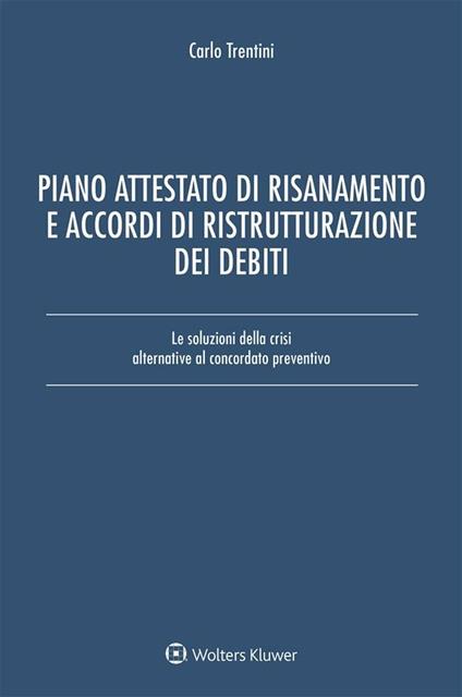 Piano attestato di risanamento e accordi di ristrutturazione dei debiti. Le soluzioni della crisi alternative al concordato preventivo - Carlo Trentini - ebook
