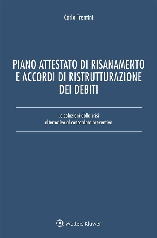 Piano attestato di risanamento e accordi di ristrutturazione dei debiti. Le soluzioni della crisi alternative al concordato preventivo - Carlo Trentini - ebook