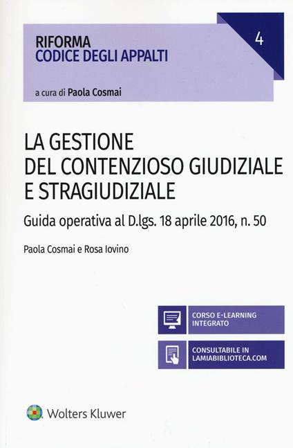 La gestione del contenzioso giudiziale e stragiudiziale. Guida operativa al D.Lgs. 18 aprile 2106, n. 50. Con aggiornamento online - Paola Cosmai,Rosa Iovino - copertina