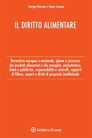 Il diritto alimentare. Normativa europea e nazionale, igiene e sicurezza dei prodotti alimentari e dei mangimi, etichettatura, claim e pubblicità, responsabilità e controlli, rapporti di filiera, export e diritti di proprietà intellettuale