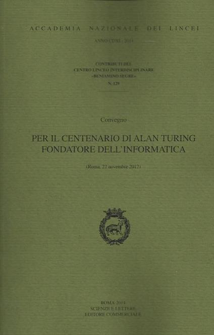 Per il centenario di Alan Turing fondatore dell'informatica. Convegno (Roma, 22 novembre 2012) - copertina