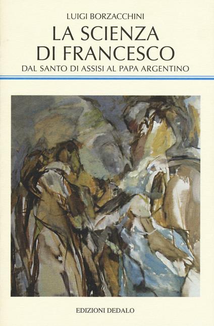 La scienza di Francesco. Dal santo di Assisi al papa argentino, le radici medievali della scienza moderna - Luigi Borzacchini - copertina