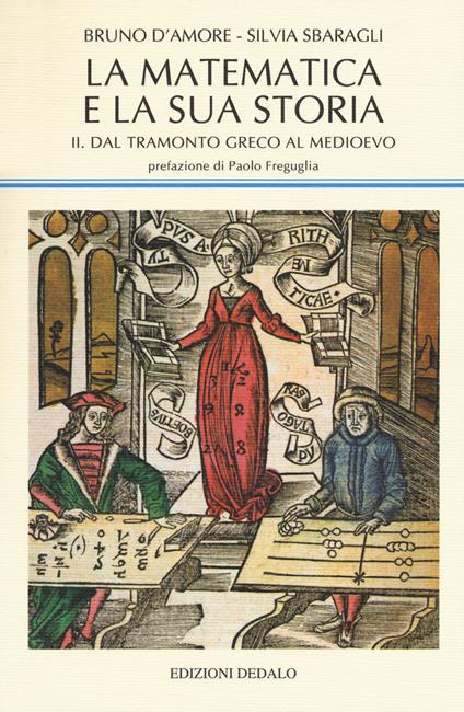 La matematica e la sua storia. Vol. 2: Dal tramonto greco al medioevo. - Bruno D'Amore,Silvia Sbaragli - copertina
