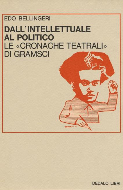 Dall'intellettuale al politico. Le «Cronache teatrali» di Gramsci - Edo Bellingeri - copertina
