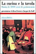 La cucina e la tavola. Storia di 5000 anni di gastronomia