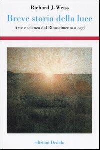 Breve storia della luce. Arte e scienza dal Rinascimento a oggi - Richard J. Weiss - copertina