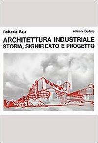 Architettura industriale. Storia, significato e progetto - Raffaele Raja - copertina