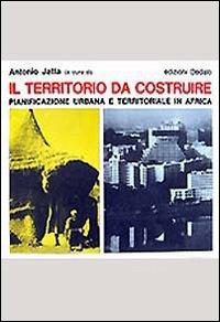 Il territorio da costruire. Pianificazione urbana e territoriale in Africa - copertina