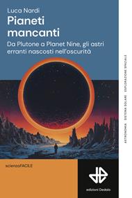 Pianeti mancanti. Da Plutone a Planet 9, gli astri erranti nascosti nell'oscurità