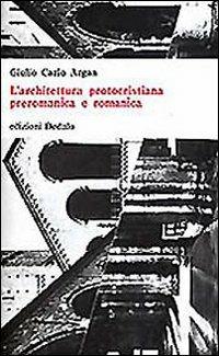 L' architettura protocristiana, preromanica e romanica - Giulio C. Argan - copertina