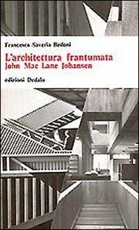 L' architettura frantumata. John McLane Johansen - Francesca S. Bedoni - copertina