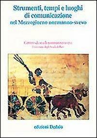 Strumenti, tempi e luoghi di comunicazione nel Mezzogiorno normanno-svevo. Atti delle 11e Giornate normanno-sveve - copertina