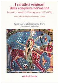 I caratteri originari della conquista normanna. Diversità e identità nel Mezzogiorno (1030-1130). Atti del convegno (Bari, 5-8 ottobre 2004) - copertina