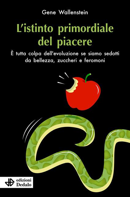 L'istinto primordiale del piacere. È tutta colpa dell’evoluzione se siamo sedotti da bellezza, zuccheri e feromoni - Gene Wallenstein - copertina