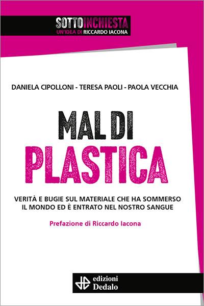 Mal di plastica. Verità e bugie sul materiale che ha sommerso il mondo ed è entrato nel nostro sangue - Daniela Cipolloni,Teresa Paoli,Paola Vecchia - copertina