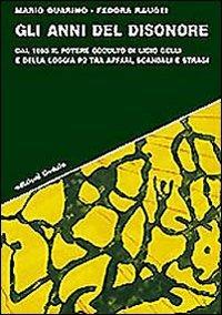 Gli anni del disonore. Dal 1965 il potere occulto di Licio Gelli e della loggia P2 tra affari, scandali e stragi - Mario Guarino - copertina