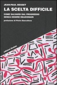 La scelta difficile. Come salvarsi dal progresso senza essere reazionari - Jean-Paul Besset - copertina