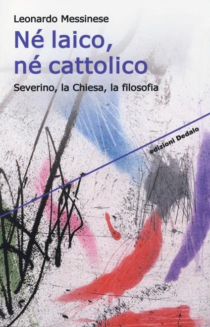 Né laico, né cattolico. Severino, la Chiesa, la filosofia - Leonardo Messinese - copertina