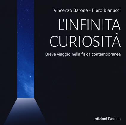 L' infinita curiosità. Breve viaggio nella fisica contemporanea - Vincenzo Barone,Piero Bianucci - copertina