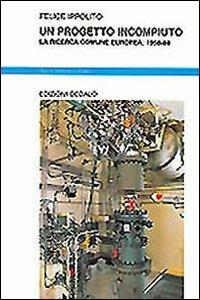 Un progetto incompiuto. La ricerca comune europea: 1958-1988 - Felice Ippolito - copertina