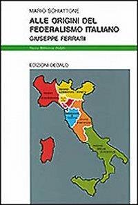 Alle origini del federalismo italiano. Giuseppe Ferrari - Mario Schiattone - copertina