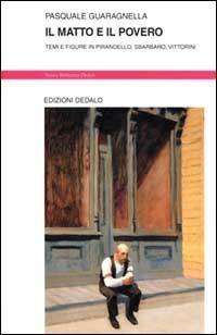 Il matto e il povero. Temi e figure in Pirandello, Sbarbaro, Vittorini - Pasquale Guaragnella - copertina