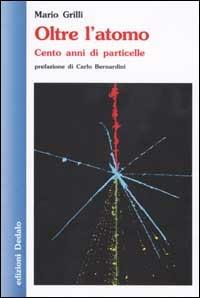 Oltre l'atomo. Cento anni di particelle - Mario Grilli - copertina