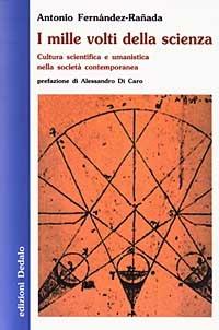 I mille volti della scienza. Cultura scientifica e umanistica nella società contemporanea - Antonio Fernández Rañada - copertina