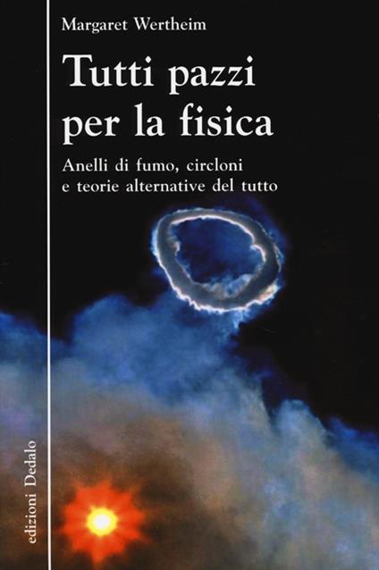 Tutti pazzi per la fisica. Anelli di fumo, circloni e teorie alternative del tutto - Margaret Wertheim - copertina