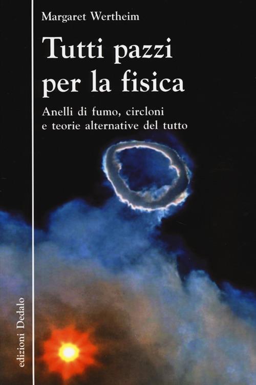 Tutti pazzi per la fisica. Anelli di fumo, circloni e teorie alternative del tutto - Margaret Wertheim - copertina