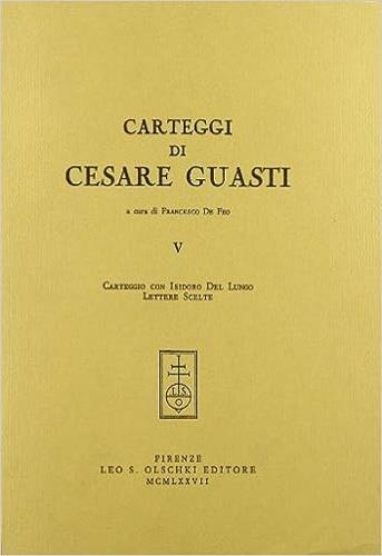 Carteggi di Cesare Guasti. Vol. 5: Carteggio con Isidoro del Lungo. Lettere scelte - Cesare Guasti - copertina